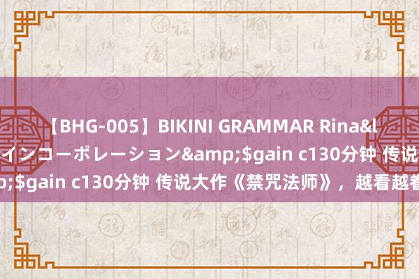 【BHG-005】BIKINI GRAMMAR Rina</a>2017-04-23ゲインコーポレーション&$gain c130分钟 传说大作《禁咒法师》，越看越眷恋！