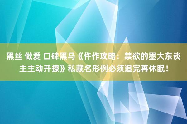 黑丝 做爱 口碑黑马《仵作攻略：禁欲的墨大东谈主主动开撩》私藏名形例必须追完再休眠！