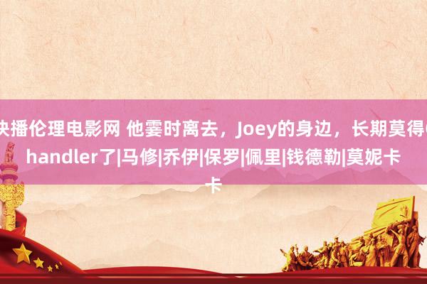 快播伦理电影网 他霎时离去，Joey的身边，长期莫得Chandler了|马修|乔伊|保罗|佩里|钱德勒|莫妮卡